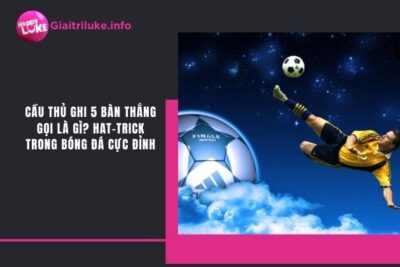 5 Bàn Thắng Gọi Là Gì? Hat-trick Trong Bóng Đá Cực Đỉnh