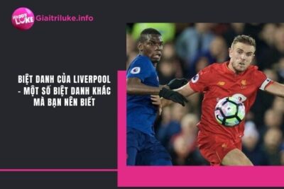 Biệt Danh Của Liverpool – Một Số Biệt Danh Khác Mà Bạn Nên Biết