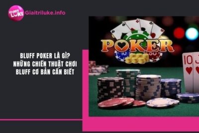 Bluff Poker Là Gì? Những Chiến Thuật Chơi Bluff Cơ Bản Cần Biết