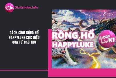 Cách Chơi Rồng Hổ Happyluke Cực Hiệu Quả Từ Cao Thủ