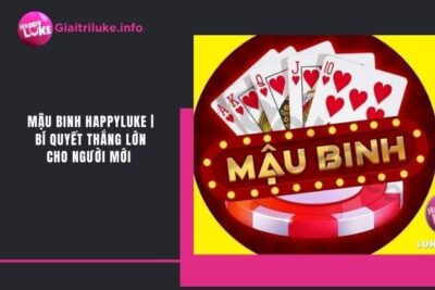 Mậu Binh Happyluke | Bí Quyết Thắng Lớn Cho Người Mới 