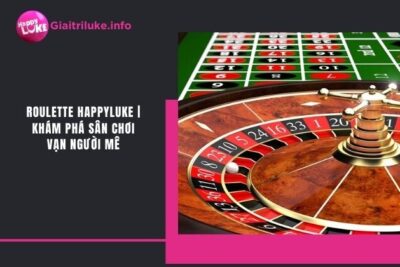 Roulette Happyluke | Khám Phá Sân Chơi Vạn Người Mê